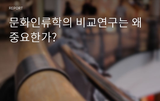 문화인류학의 비교연구는 왜 중요한가?