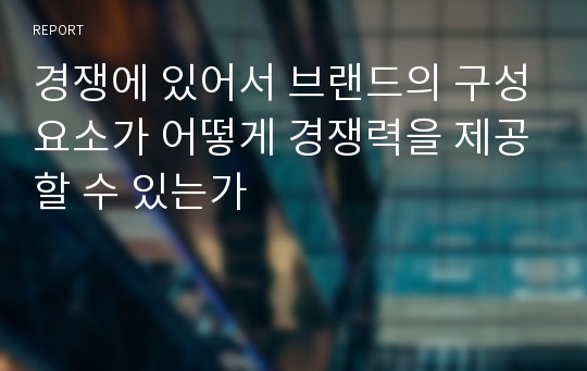 경쟁에 있어서 브랜드의 구성요소가 어떻게 경쟁력을 제공할 수 있는가