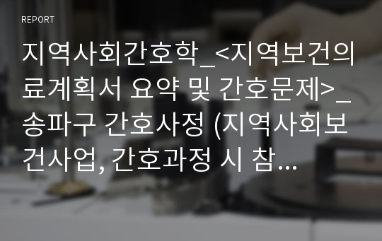 지역사회간호학_&lt;지역보건의료계획서 요약 및 간호문제&gt;_송파구 간호사정 (지역사회보건사업, 간호과정 시 참고하세요)