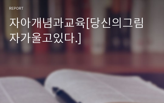 자아개념과교육[당신의그림자가울고있다.]