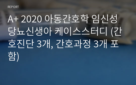 A+ 2020 아동간호학 임신성당뇨신생아 케이스스터디 (간호진단 3개, 간호과정 3개 포함)