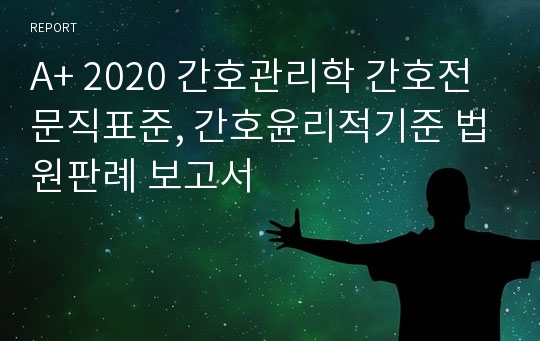 A+ 2020 간호관리학 간호전문직표준, 간호윤리적기준 법원판례 보고서