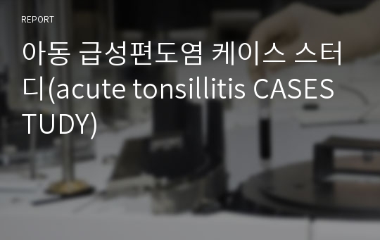 아동 급성편도염 케이스 스터디(acute tonsillitis CASESTUDY)