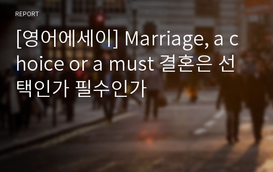 [영어에세이] Marriage, a choice or a must 결혼은 선택인가 필수인가