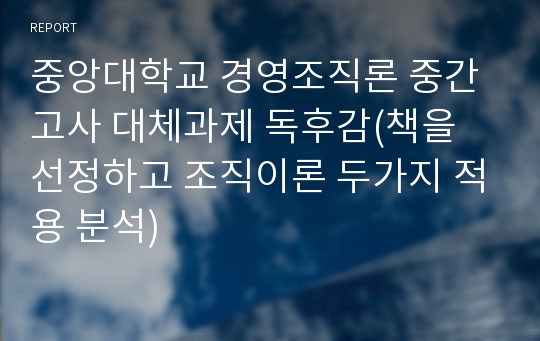 중앙대학교 경영조직론 중간고사 대체과제 독후감(책을 선정하고 조직이론 두가지 적용 분석)