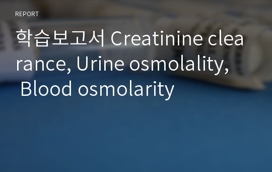 학습보고서 Creatinine clearance, Urine osmolality,  Blood osmolarity