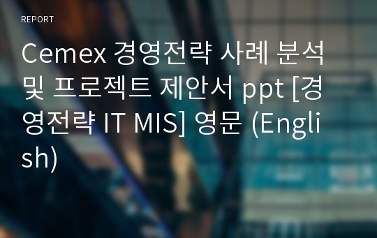 Cemex 경영전략 사례 분석 및 프로젝트 제안서 ppt [경영전략 IT MIS] 영문 (English)