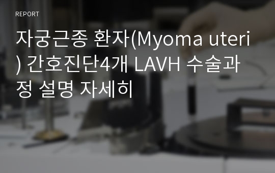 자궁근종 환자(Myoma uteri) 간호진단4개 LAVH 수술과정 설명 자세히