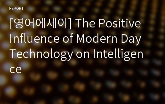 [영어에세이] The Positive Influence of Modern Day Technology on Intelligence