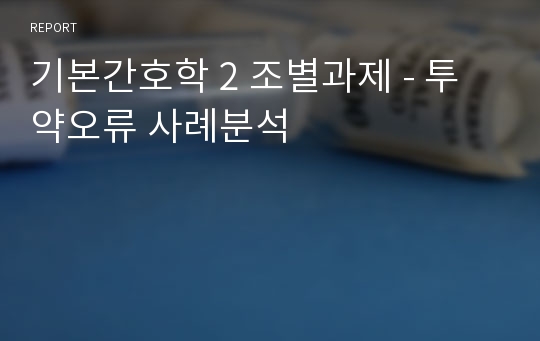 기본간호학 2 조별과제 - 투약오류 사례분석