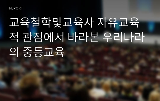 교육철학및교육사 자유교육적 관점에서 바라본 우리나라의 중등교육