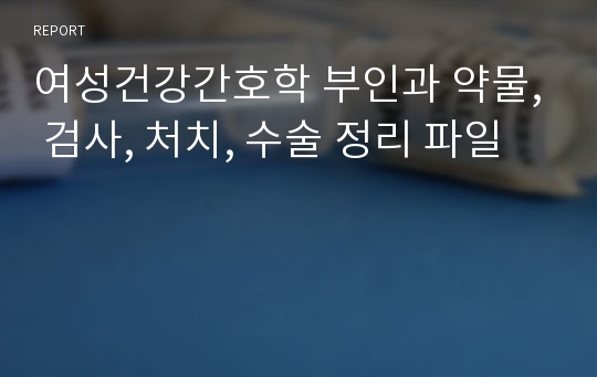 여성건강간호학 부인과 약물, 검사, 처치, 수술 정리 파일