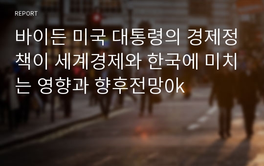 바이든 미국 대통령의 경제정책이 세계경제와 한국에 미치는 영향과 향후전망0k