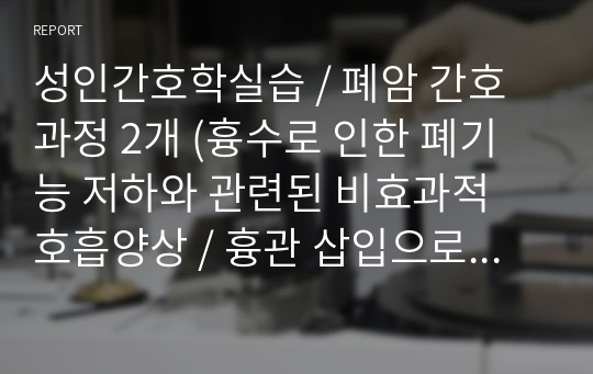 성인간호학실습 / 폐암 간호과정 2개 (흉수로 인한 폐기능 저하와 관련된 비효과적 호흡양상 / 흉관 삽입으로 인한 불편감과 관련된 통증)