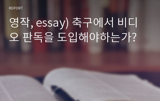 영작, essay) 축구에서 비디오 판독을 도입해야하는가?