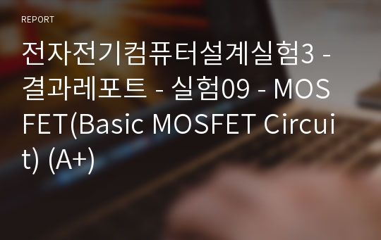 전자전기컴퓨터설계실험3 - 결과레포트 - 실험09 - MOSFET(Basic MOSFET Circuit) (A+)