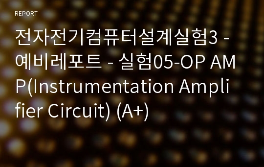 전자전기컴퓨터설계실험3 - 예비레포트 - 실험05-OP AMP(Instrumentation Amplifier Circuit) (A+)