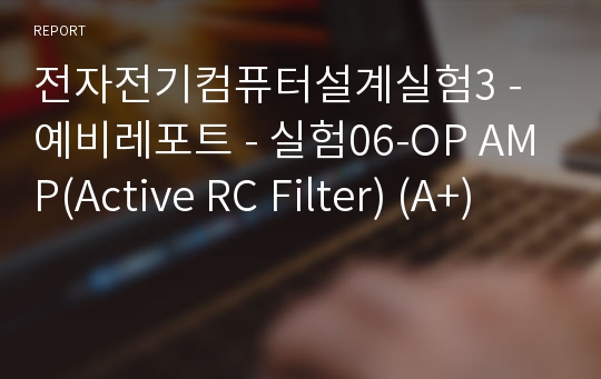전자전기컴퓨터설계실험3 - 예비레포트 - 실험06-OP AMP(Active RC Filter) (A+)