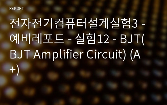 전자전기컴퓨터설계실험3 - 예비레포트 - 실험12 - BJT(BJT Amplifier Circuit) (A+)