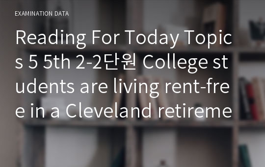 Reading For Today Topics 5 5th 2-2단원 College students are living rent-free in a Cleveland retirement home