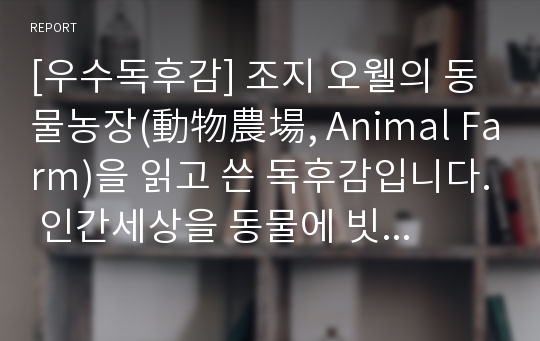 [우수독후감] 조지 오웰의 동물농장(動物農場, Animal Farm)을 읽고 쓴 독후감입니다. 인간세상을 동물에 빗대어 표현한 수작입니다.