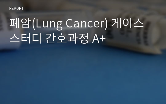 폐암(Lung Cancer) 케이스스터디 간호과정 A+