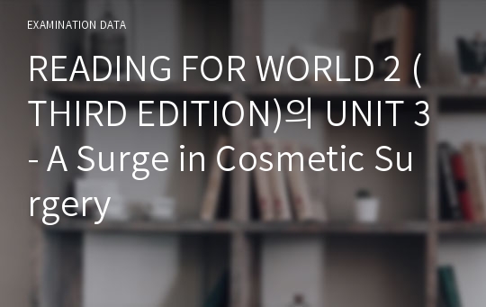 READING FOR WORLD 2 (THIRD EDITION)의 UNIT 3- A Surge in Cosmetic Surgery