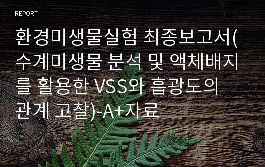 환경미생물실험 최종보고서(수계미생물 분석 및 액체배지를 활용한 VSS와 흡광도의 관계 고찰)-A+자료