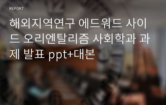 해외지역연구 에드워드 사이드 오리엔탈리즘 사회학과 과제 발표 ppt+대본