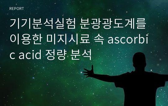 기기분석실험 분광광도계를 이용한 미지시료 속 ascorbic acid 정량 분석