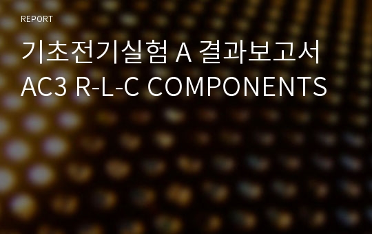 기초전기실험 A 결과보고서 AC3 R-L-C COMPONENTS