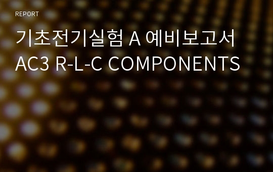 기초전기실험 A 예비보고서 AC3 R-L-C COMPONENTS