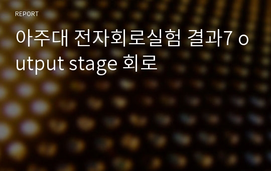 아주대 전자회로실험 결과7 output stage 회로