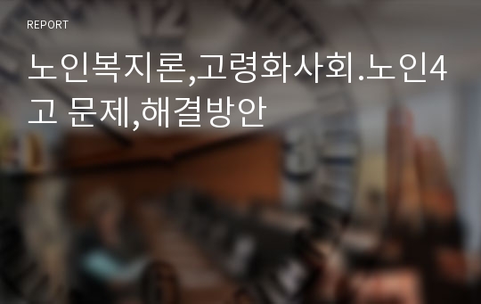 노인복지론,고령화사회.노인4고 문제,해결방안