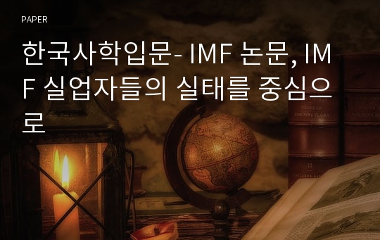 한국사학입문- IMF 논문, IMF 실업자들의 실태를 중심으로