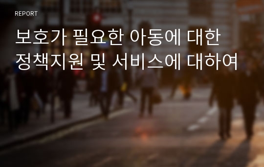 보호가 필요한 아동에 대한 정책지원 및 서비스에 대하여