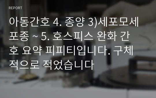 아동간호 4. 종양 3)세포모세포종 ~ 5. 호스피스 완화 간호 요약 피피티입니다. 구체적으로 적었습니다