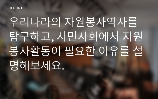 우리나라의 자원봉사역사를 탐구하고, 시민사회에서 자원봉사활동이 필요한 이유를 설명해보세요.