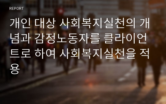 개인 대상 사회복지실천의 개념과 감정노동자를 클라이언트로 하여 사회복지실천을 적용