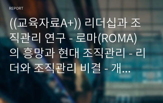 ((교육자료A+)) 리더십과 조직관리 연구 - 로마(ROMA)의 흥망과 현대 조직관리 - 리더와 조직관리 비결 - 개방형조직의 조건