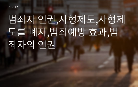 범죄자 인권,사형제도,사형제도를 폐지,범죄예방 효과,범죄자의 인권