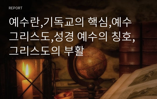 예수란,기독교의 핵심,예수 그리스도,성경 예수의 칭호,그리스도의 부활