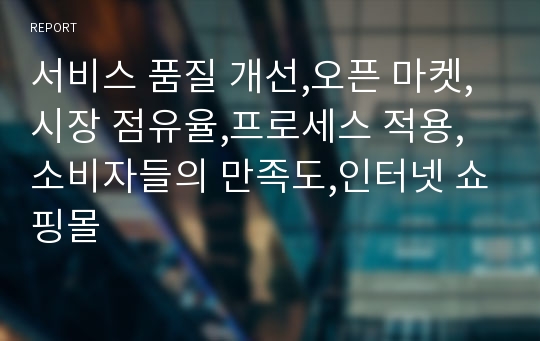 서비스 품질 개선,오픈 마켓,시장 점유율,프로세스 적용,소비자들의 만족도,인터넷 쇼핑몰