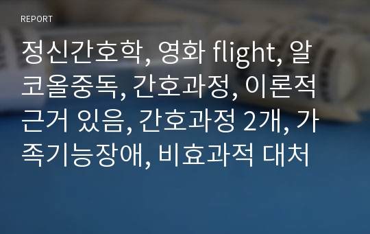 정신간호학, 영화 flight, 알코올중독, 간호과정, 이론적근거 있음, 간호과정 2개, 가족기능장애, 비효과적 대처