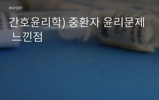 간호윤리학) 중환자 윤리문제 느낀점