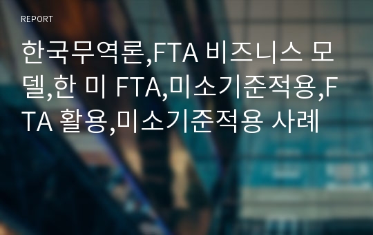 한국무역론,FTA 비즈니스 모델,한 미 FTA,미소기준적용,FTA 활용,미소기준적용 사례