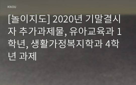 [놀이지도] 2020년 기말결시자 추가과제물, 유아교육과 1학년, 생활가정복지학과 4학년 과제