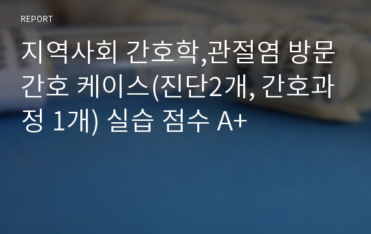 지역사회 간호학,관절염 방문간호 케이스(진단2개, 간호과정 1개) 실습 점수 A+