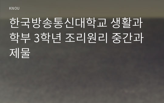 한국방송통신대학교 생활과학부 3학년 조리원리 중간과제물