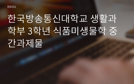 한국방송통신대학교 생활과학부 3학년 식품미생물학 중간과제물